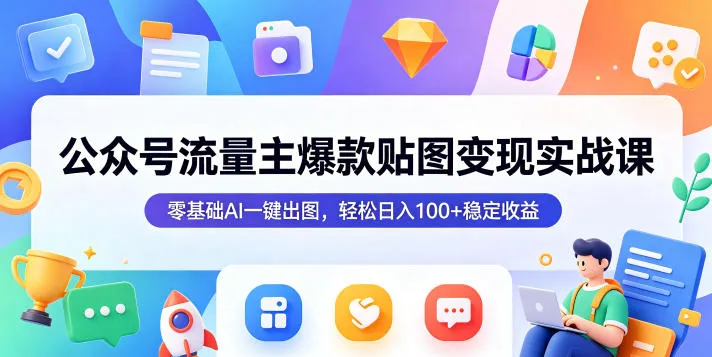 零基础AI一键出图！公众号流量主爆款贴图变现实战课稳获收益-91教程库