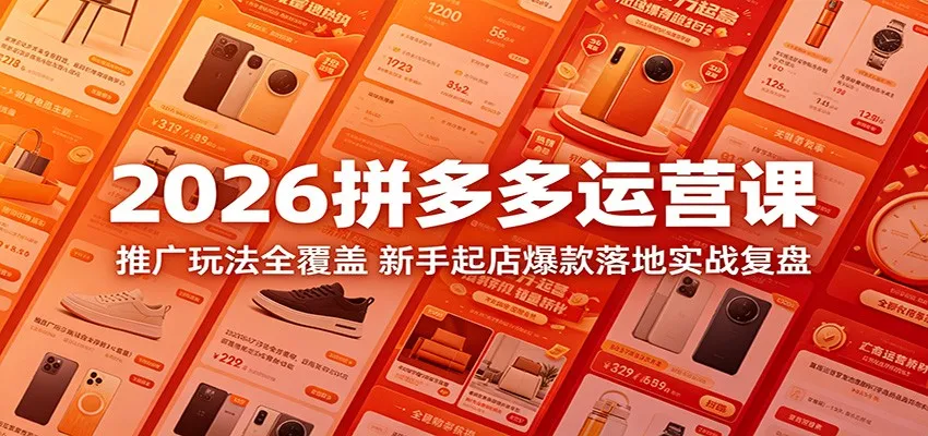 2026拼多多运营课：推广玩法全揭秘，新手爆款起店实战复盘-91教程库