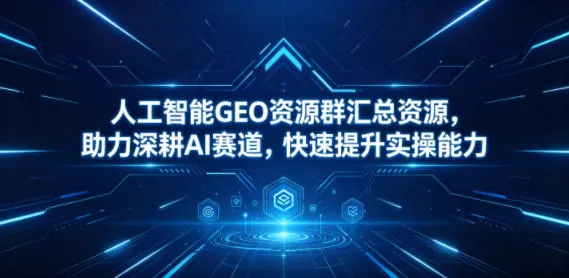 人工智能GEO资源群汇总，深耕AI赛道提升实操能力的秘籍-91教程库