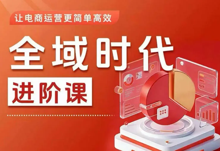 全域时代进阶课：简单高效全域投放实操，简化电商运营-91教程库