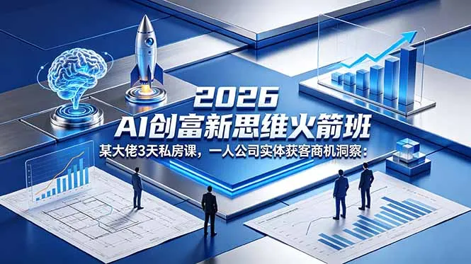 2026 AI 创富新思维火箭班:3 天私房课洞察一人公司实体获客商机-91教程库