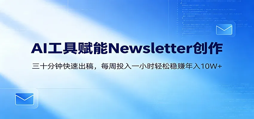 AI赋能Newsletter变现课：快速产出内容，开启可观回报之路-91教程库