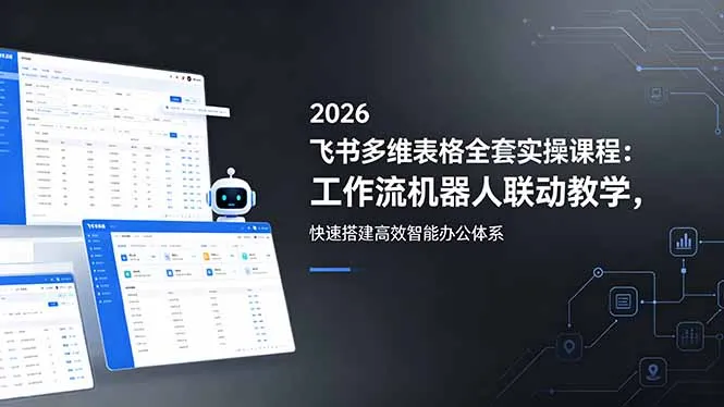 2026飞书多维表格实操课:工作流机器人联动,搭建高效智能办公体系-91教程库