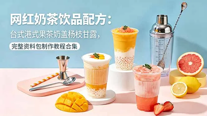 网红奶茶饮品配方大揭秘:台式港式果茶奶盖杨枝甘露教程合集-91教程库