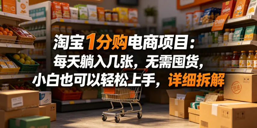 淘宝1分购电商项目揭秘：无囤货压力，小白轻松开启高收益之路-91教程库
